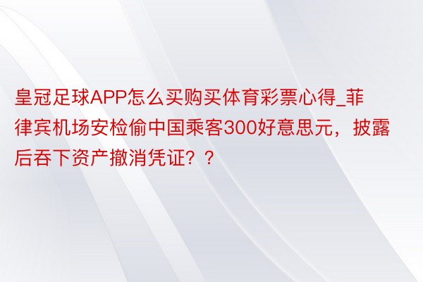 皇冠足球APP怎么买购买体育彩票心得_菲律宾机场安检偷中国乘客300好意思元，披