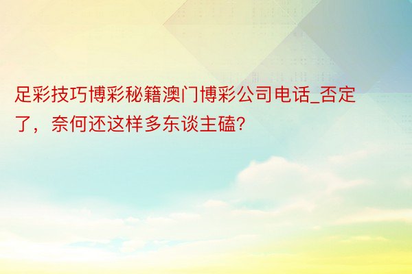 足彩技巧博彩秘籍澳门博彩公司电话_否定了，奈何还这样多东谈主磕？