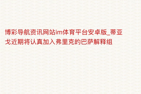 博彩导航资讯网站im体育平台安卓版_蒂亚戈近期将认真加入弗里克的巴萨解释组