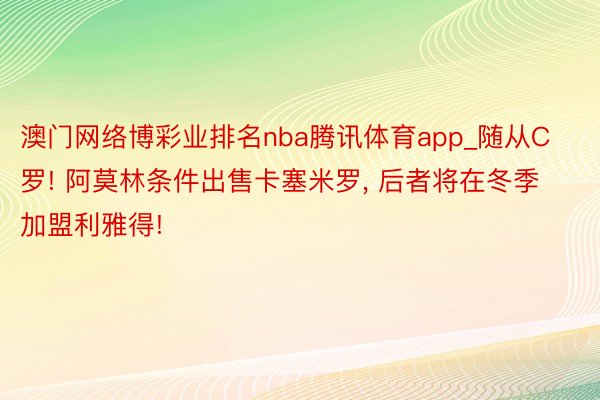 澳门网络博彩业排名nba腾讯体育app_随从C罗! 阿莫林条件出售卡塞米罗, 后