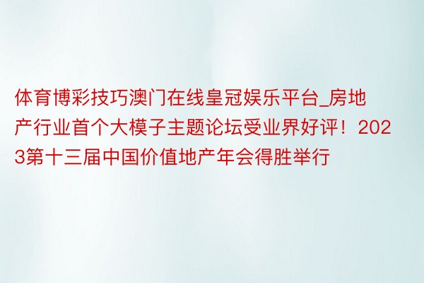 体育博彩技巧澳门在线皇冠娱乐平台_房地产行业首个大模子主题论坛受业界好评！202